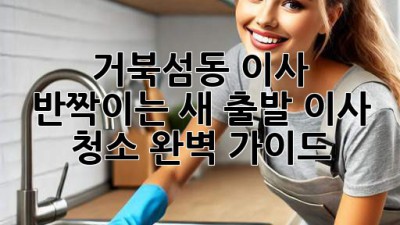 ✨ 거북섬동 이사, 반짝이는 새 출발! 이사 청소 완벽 가이드 🐢