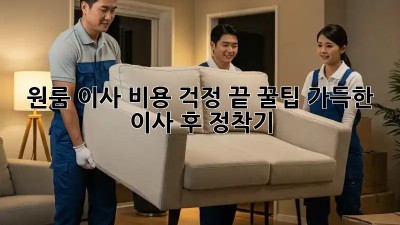 원룸 이사, 비용 걱정 끝! 꿀팁 가득한 이사 후 정착기