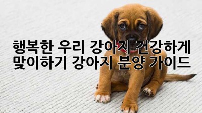 행복한 우리 강아지, 건강하게 맞이하기: 강아지 분양 가이드